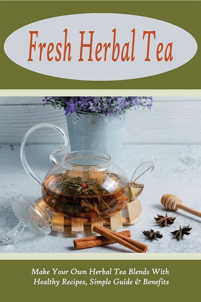 How To Make Your Own Herbal Teas For Health And Wellness